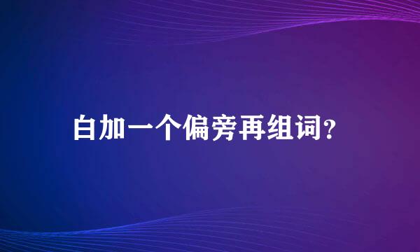 白加一个偏旁再组词？