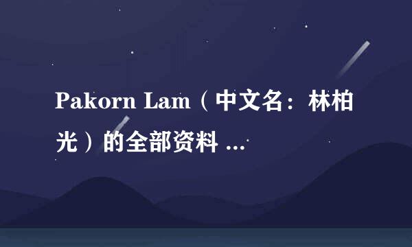 Pakorn Lam（中文名：林柏光）的全部资料 只知道是泰国的 还有 主演真爱不灭