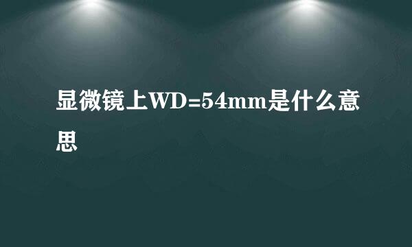 显微镜上WD=54mm是什么意思