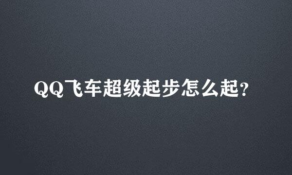 QQ飞车超级起步怎么起？