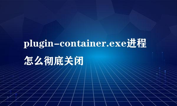 plugin-container.exe进程怎么彻底关闭