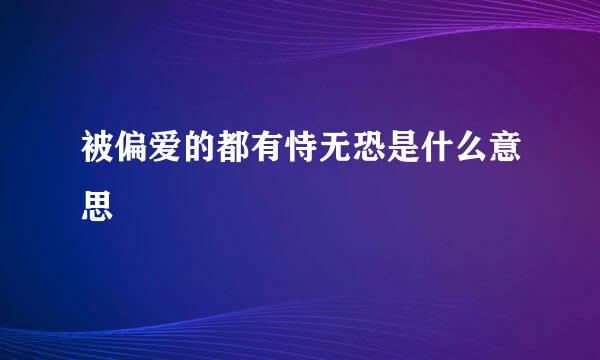 被偏爱的都有恃无恐是什么意思