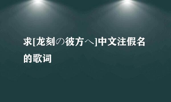 求[龙刻の彼方へ]中文注假名的歌词