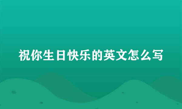 祝你生日快乐的英文怎么写