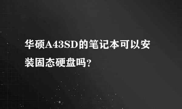 华硕A43SD的笔记本可以安装固态硬盘吗？