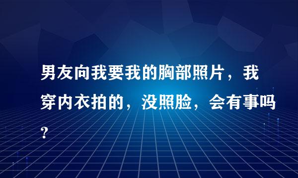 男友向我要我的胸部照片，我穿内衣拍的，没照脸，会有事吗？