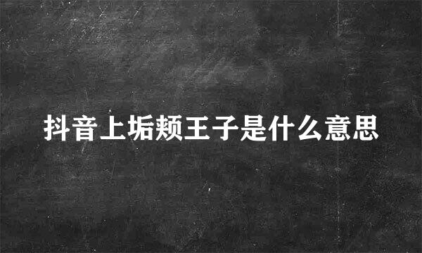 抖音上垢颊王子是什么意思