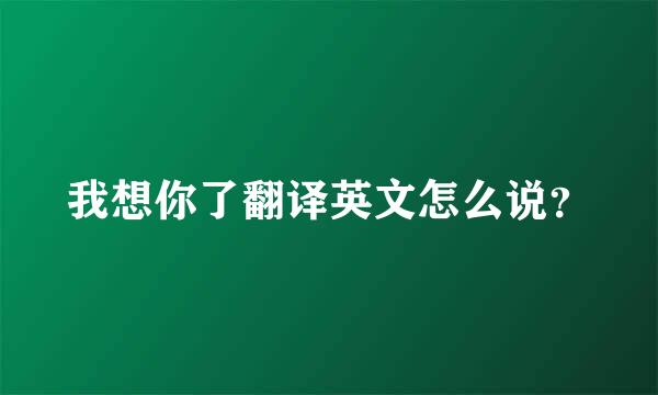 我想你了翻译英文怎么说？