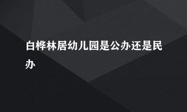 白桦林居幼儿园是公办还是民办