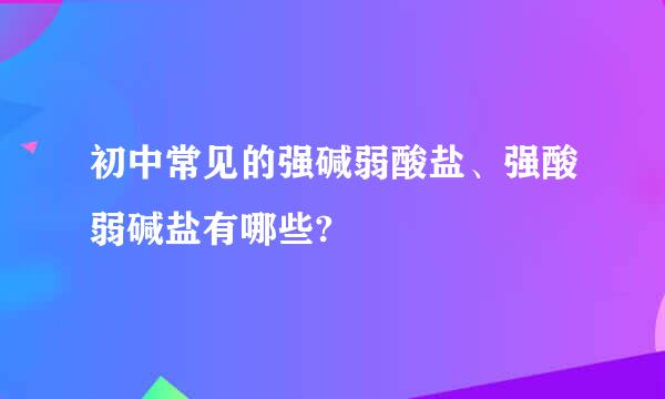 初中常见的强碱弱酸盐、强酸弱碱盐有哪些?