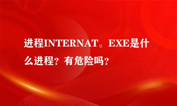 进程INTERNAT。EXE是什么进程？有危险吗？