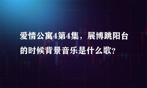 爱情公寓4第4集，展博跳阳台的时候背景音乐是什么歌？