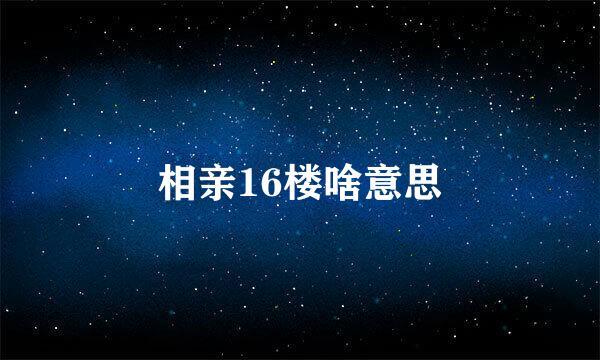 相亲16楼啥意思