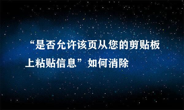 “是否允许该页从您的剪贴板上粘贴信息”如何消除