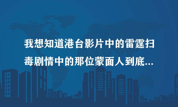 我想知道港台影片中的雷霆扫毒剧情中的那位蒙面人到底是谁？？？？