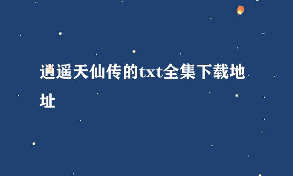 逍遥天仙传的txt全集下载地址