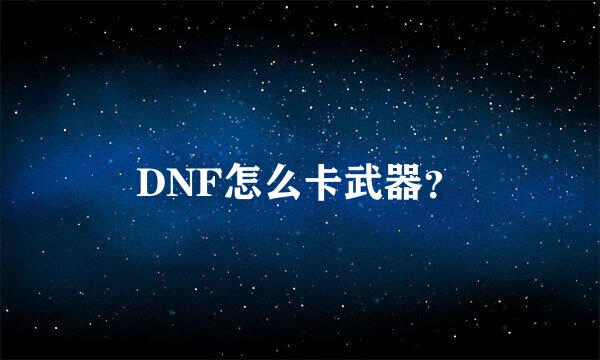 DNF怎么卡武器？