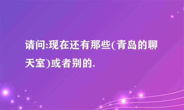 请问:现在还有那些(青岛的聊天室)或者别的.