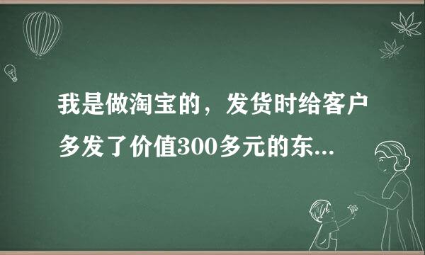 我是做淘宝的，发货时给客户多发了价值300多元的东西，现在客户不归还，他这个行为是违法吗