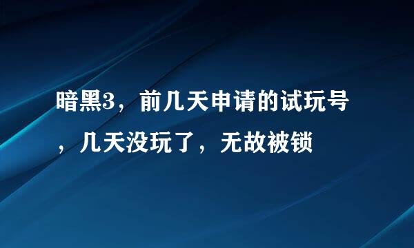 暗黑3，前几天申请的试玩号，几天没玩了，无故被锁