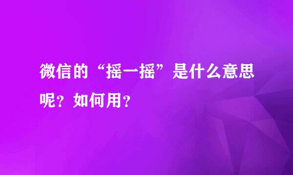 微信的“摇一摇”是什么意思呢？如何用？