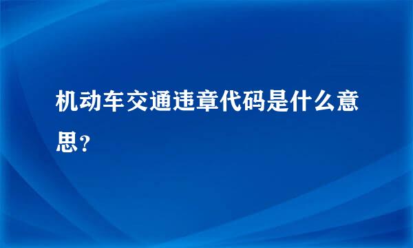 机动车交通违章代码是什么意思？