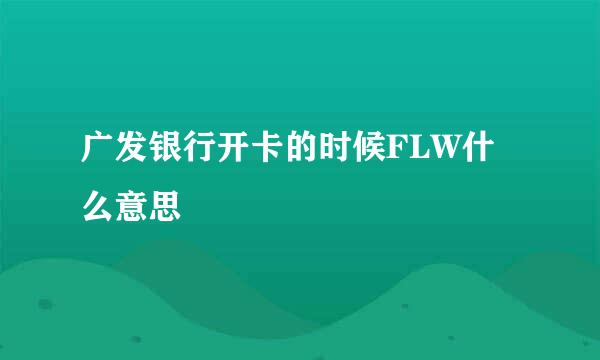 广发银行开卡的时候FLW什么意思