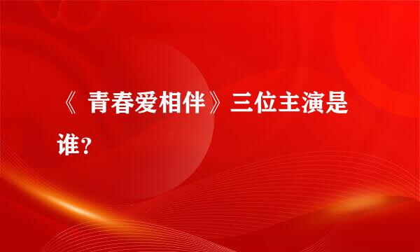 《 青春爱相伴》三位主演是谁？