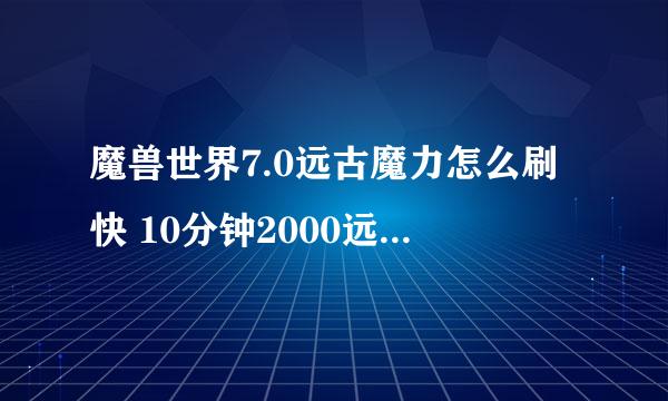 魔兽世界7.0远古魔力怎么刷快 10分钟2000远古魔力攻略