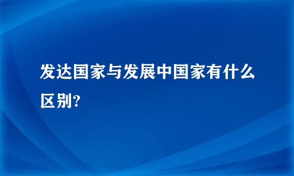 发达国家与发展中国家有什么区别?