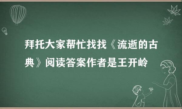 拜托大家帮忙找找《流逝的古典》阅读答案作者是王开岭