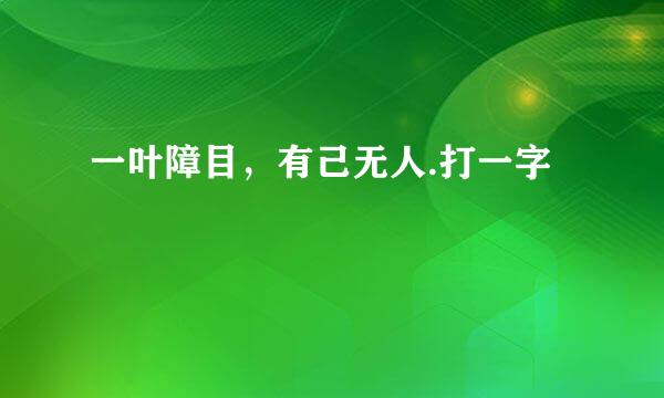 一叶障目，有己无人.打一字