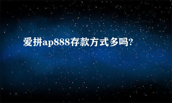 爱拼ap888存款方式多吗?