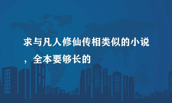 求与凡人修仙传相类似的小说，全本要够长的