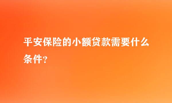 平安保险的小额贷款需要什么条件？