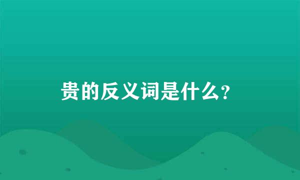 贵的反义词是什么？