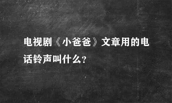 电视剧《小爸爸》文章用的电话铃声叫什么？