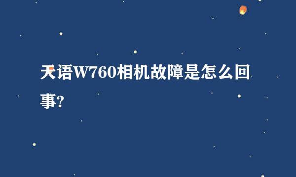 天语W760相机故障是怎么回事?