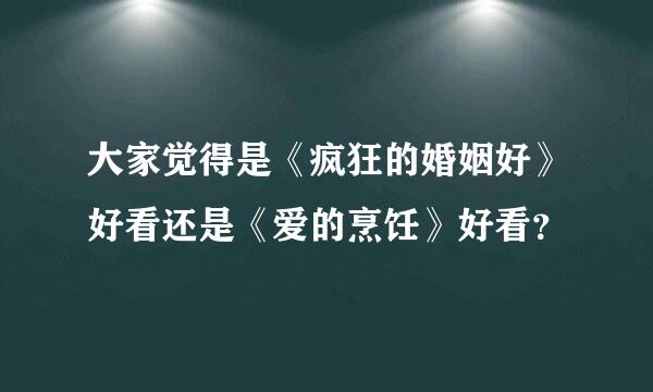 大家觉得是《疯狂的婚姻好》好看还是《爱的烹饪》好看？