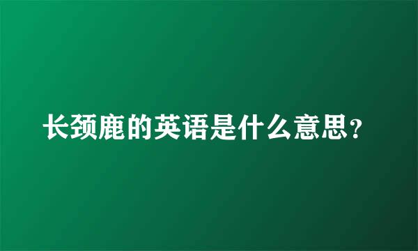 长颈鹿的英语是什么意思？