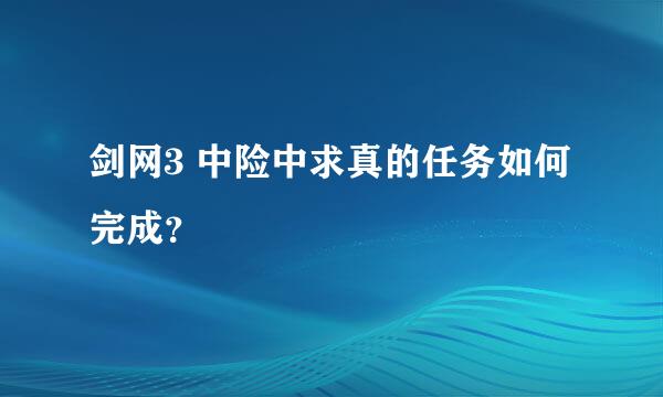 剑网3 中险中求真的任务如何完成？