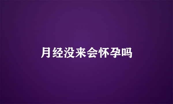 月经没来会怀孕吗