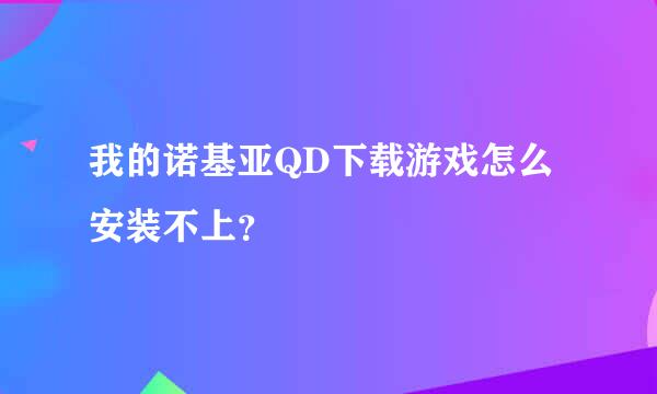 我的诺基亚QD下载游戏怎么安装不上？