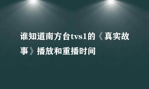 谁知道南方台tvs1的《真实故事》播放和重播时间