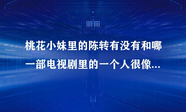 桃花小妹里的陈转有没有和哪一部电视剧里的一个人很像，或是他以这个造型演过其他剧啊？