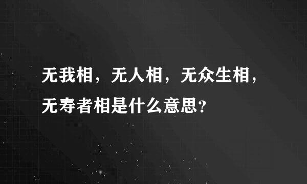 无我相，无人相，无众生相，无寿者相是什么意思？