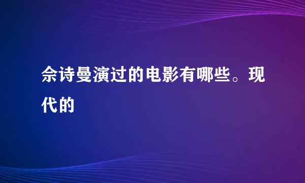 佘诗曼演过的电影有哪些。现代的