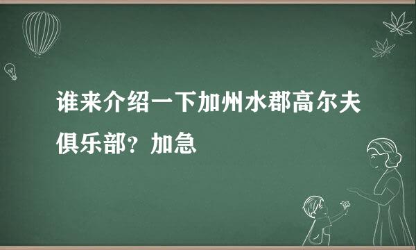 谁来介绍一下加州水郡高尔夫俱乐部？加急