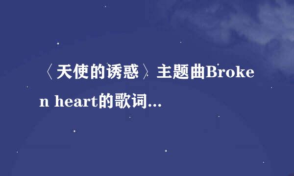 〈天使的诱惑〉主题曲Broken heart的歌词，有的回答我啊、、要韩文的、音乐男孩在此谢谢了、、、