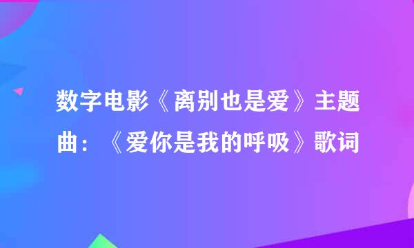 数字电影《离别也是爱》主题曲：《爱你是我的呼吸》歌词